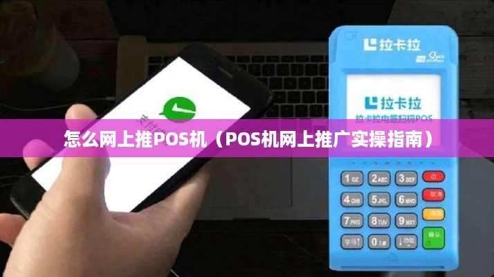 怎么网上推POS机（POS机网上推广实操指南）