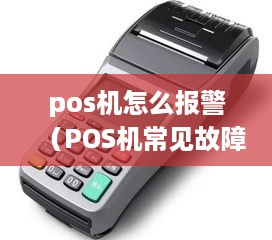 pos机怎么报警（POS机常见故障及解决方法）