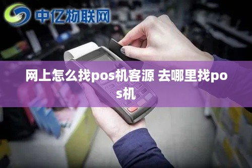 网上怎么找pos机客源 去哪里找pos机