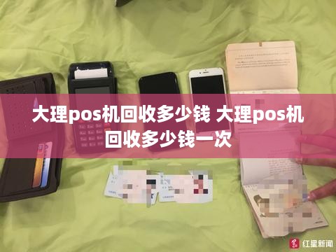 大理pos机回收多少钱 大理pos机回收多少钱一次