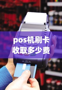 pos机刷卡收取多少费用 pos机刷卡多少钱手续费