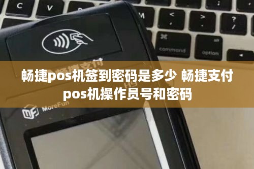 畅捷pos机签到密码是多少 畅捷支付pos机操作员号和密码