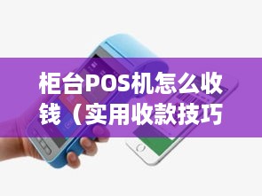 柜台POS机怎么收钱（实用收款技巧与操作指南）