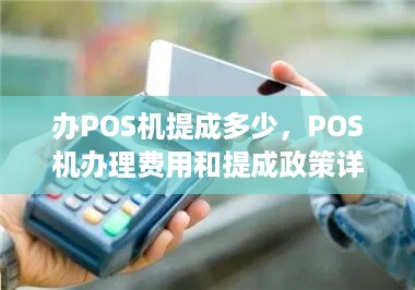 办POS机提成多少，POS机办理费用和提成政策详解