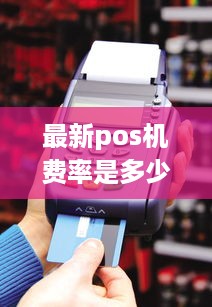 最新pos机费率是多少 pos机费率最新政策