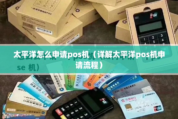 太平洋怎么申请pos机（详解太平洋pos机申请流程）