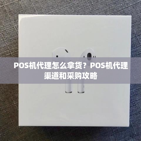 POS机代理怎么拿货？POS机代理渠道和采购攻略