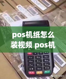 pos机纸怎么装视频 pos机纸怎么安装视频