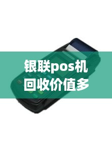 银联pos机回收价值多少 银联pos机长什么样