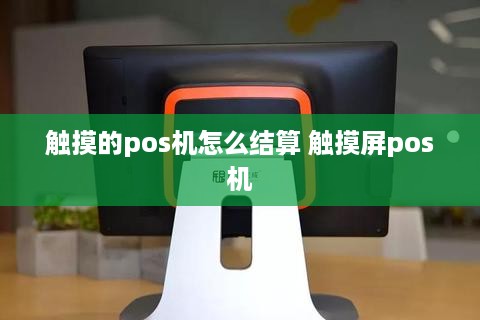 触摸的pos机怎么结算 触摸屏pos机