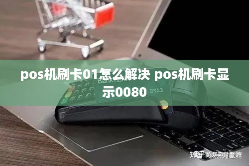 pos机刷卡01怎么解决 pos机刷卡显示0080