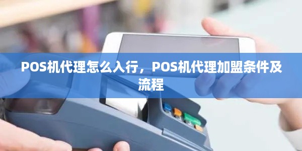 POS机代理怎么入行，POS机代理加盟条件及流程