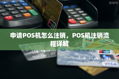 申请POS机怎么注销，POS机注销流程详解