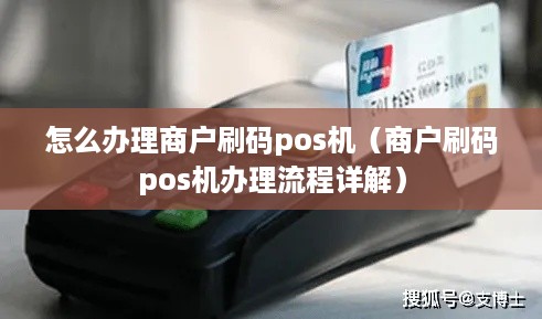 怎么办理商户刷码pos机（商户刷码pos机办理流程详解）