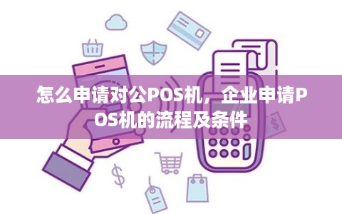 怎么申请对公POS机，企业申请POS机的流程及条件