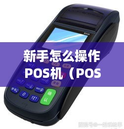 新手怎么操作POS机（POS机使用指南）