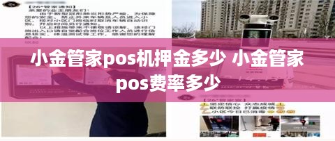 小金管家pos机押金多少 小金管家pos费率多少