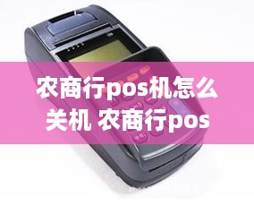 农商行pos机怎么关机 农商行pos机刷卡多久到账