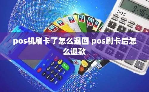 pos机刷卡了怎么退回 pos刷卡后怎么退款