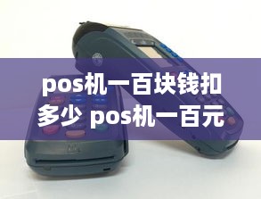 pos机一百块钱扣多少 pos机一百元以下什么时候到账