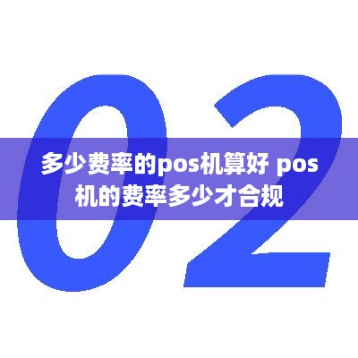 多少费率的pos机算好 pos机的费率多少才合规