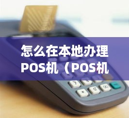 怎么在本地办理POS机（POS机办理流程详解）