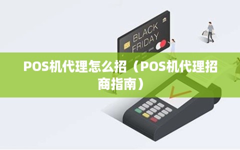 POS机代理怎么招（POS机代理招商指南）