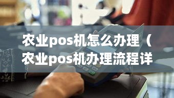 农业pos机怎么办理（农业pos机办理流程详解）