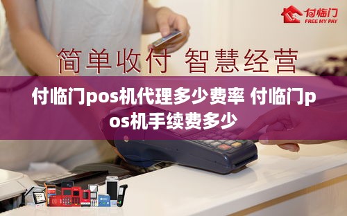 付临门pos机代理多少费率 付临门pos机手续费多少