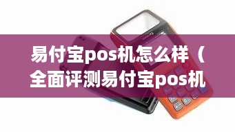 易付宝pos机怎么样（全面评测易付宝pos机性能和使用体验）