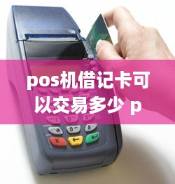 pos机借记卡可以交易多少 pos机借记卡单笔限额