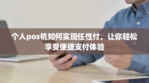 个人pos机如何实现任性付，让你轻松享受便捷支付体验