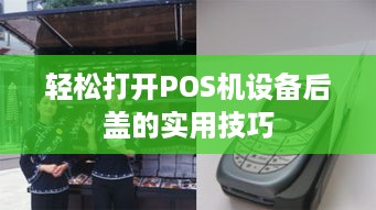 轻松打开POS机设备后盖的实用技巧