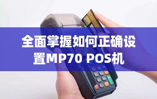 全面掌握如何正确设置MP70 POS机