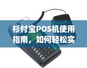 杉付宝POS机使用指南，如何轻松实现刷卡、收款、查询等功能