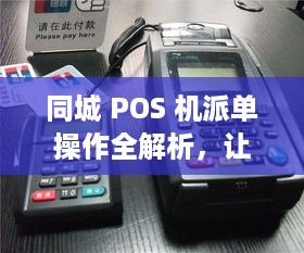 同城 POS 机派单操作全解析，让你轻松成为业务高手