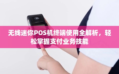 无线迷你POS机终端使用全解析，轻松掌握支付业务技能