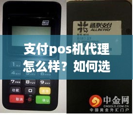 支付pos机代理怎么样？如何选择合适的支付pos机代理？