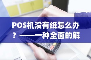 POS机没有纸怎么办？——一种全面的解决方案