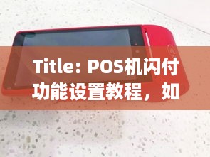 Title: POS机闪付功能设置教程，如何让您的POS机支持闪付