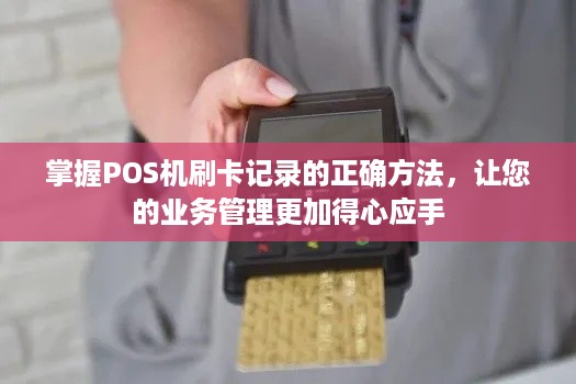 掌握POS机刷卡记录的正确方法，让您的业务管理更加得心应手