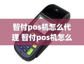 智付pos机怎么代理 智付pos机怎么代理的