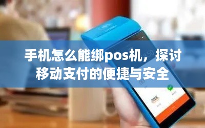 手机怎么能绑pos机，探讨移动支付的便捷与安全