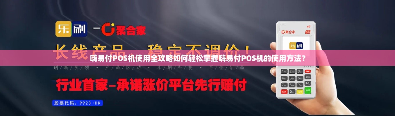 嗨易付POS机使用全攻略如何轻松掌握嗨易付POS机的使用方法？