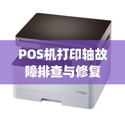 POS机打印轴故障排查与修复，一次深度解析与实践