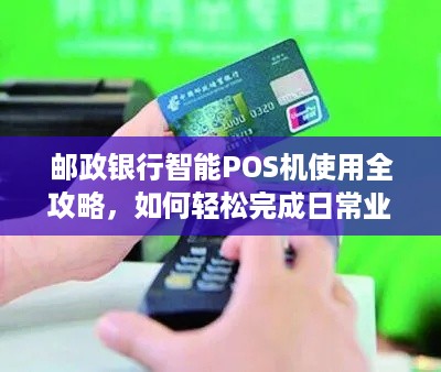 邮政银行智能POS机使用全攻略，如何轻松完成日常业务操作