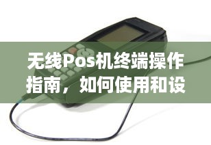 无线Pos机终端操作指南，如何使用和设置您的设备