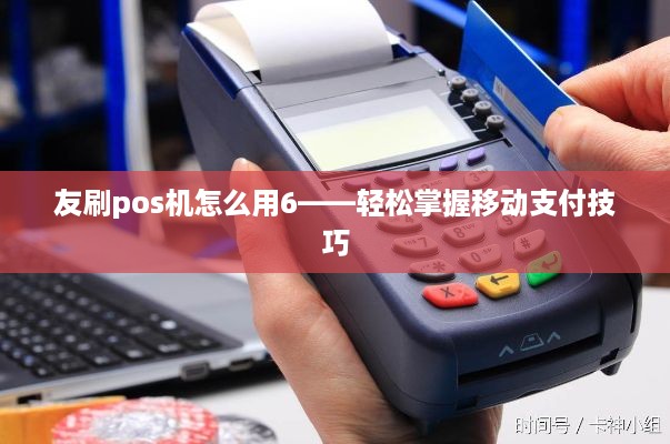 友刷pos机怎么用6——轻松掌握移动支付技巧