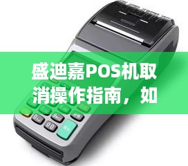 盛迪嘉POS机取消操作指南，如何正确注销和停用您的POS设备