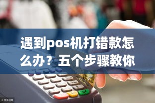 遇到pos机打错款怎么办？五个步骤教你正确应对